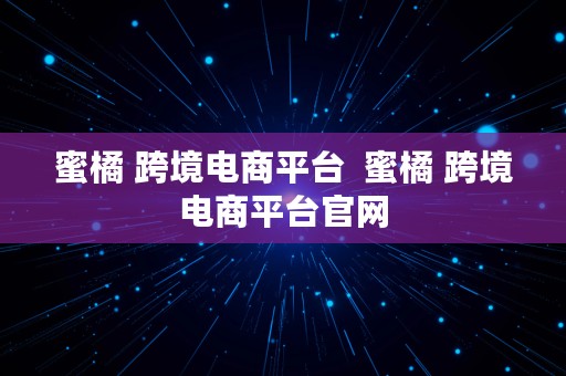 蜜橘 跨境电商平台  蜜橘 跨境电商平台官网