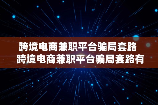 跨境电商兼职平台骗局套路  跨境电商兼职平台骗局套路有哪些