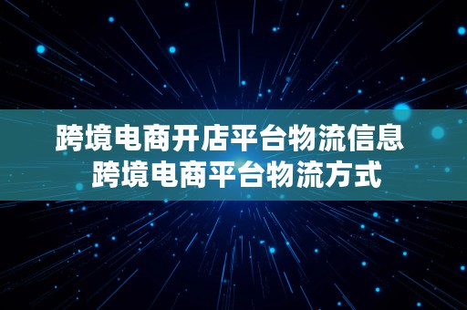 跨境电商开店平台物流信息  跨境电商平台物流方式