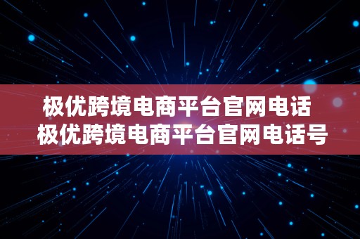 极优跨境电商平台官网电话  极优跨境电商平台官网电话号码