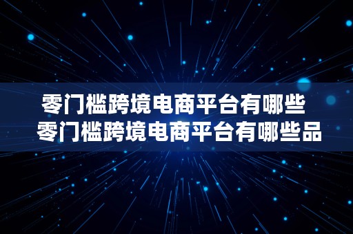 零门槛跨境电商平台有哪些  零门槛跨境电商平台有哪些品牌