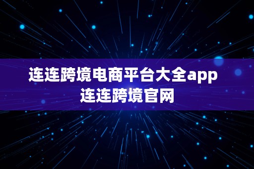 连连跨境电商平台大全app  连连跨境官网