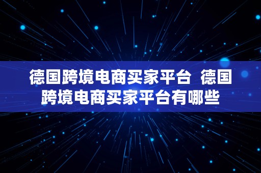 德国跨境电商买家平台  德国跨境电商买家平台有哪些