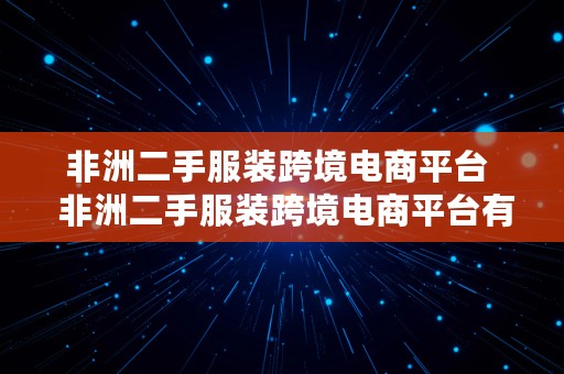 非洲二手服装跨境电商平台  非洲二手服装跨境电商平台有哪些