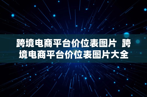 跨境电商平台价位表图片  跨境电商平台价位表图片大全