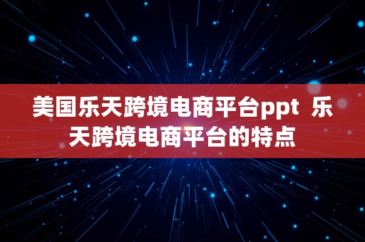 美国乐天跨境电商平台ppt  乐天跨境电商平台的特点