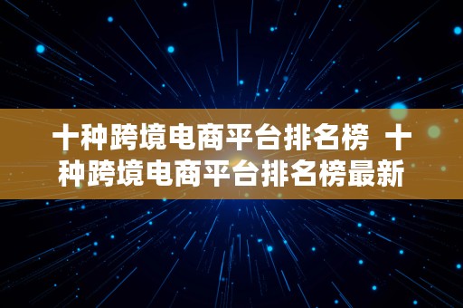 十种跨境电商平台排名榜  十种跨境电商平台排名榜最新