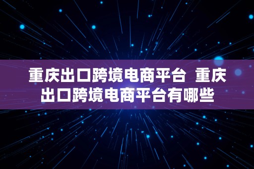 重庆出口跨境电商平台  重庆出口跨境电商平台有哪些