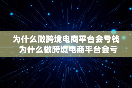 为什么做跨境电商平台会亏钱  为什么做跨境电商平台会亏钱呢