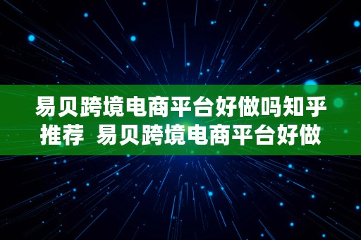 易贝跨境电商平台好做吗知乎推荐  易贝跨境电商平台好做吗知乎推荐一下