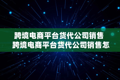 跨境电商平台货代公司销售  跨境电商平台货代公司销售怎么样