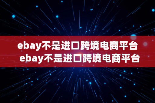 ebay不是进口跨境电商平台  ebay不是进口跨境电商平台吗