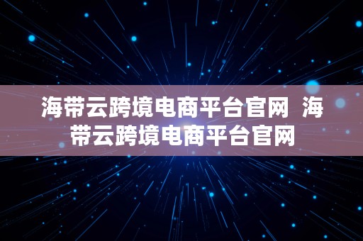 海带云跨境电商平台官网  海带云跨境电商平台官网