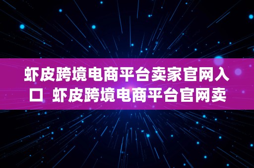 虾皮跨境电商平台卖家官网入口  虾皮跨境电商平台官网卖家app