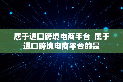 属于进口跨境电商平台  属于进口跨境电商平台的是