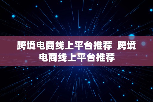 跨境电商线上平台推荐  跨境电商线上平台推荐