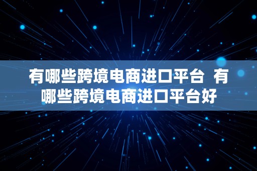 有哪些跨境电商进口平台  有哪些跨境电商进口平台好