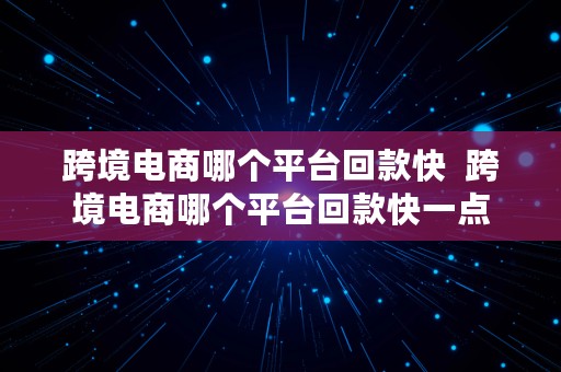 跨境电商哪个平台回款快  跨境电商哪个平台回款快一点