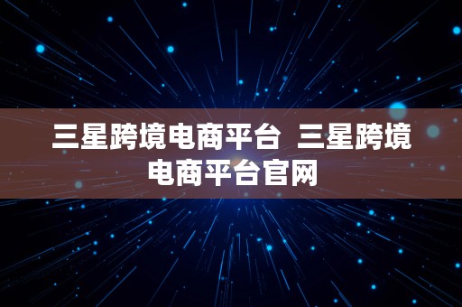 三星跨境电商平台  三星跨境电商平台官网