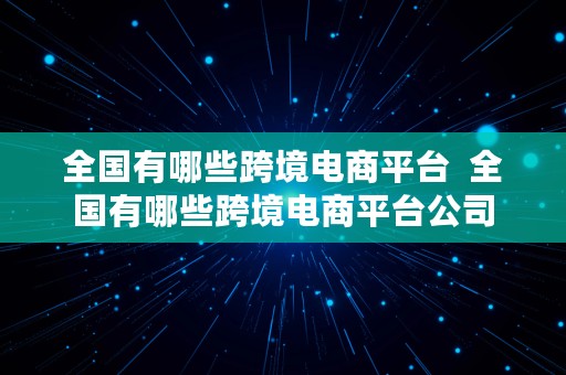 全国有哪些跨境电商平台  全国有哪些跨境电商平台公司