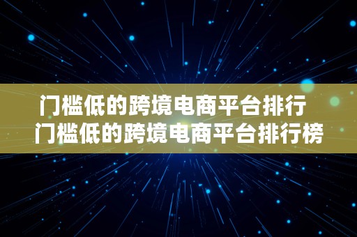 门槛低的跨境电商平台排行  门槛低的跨境电商平台排行榜