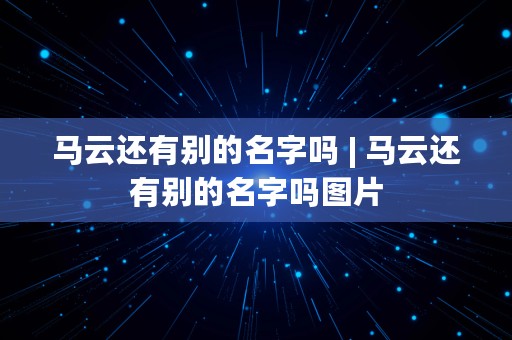 马云还有别的名字吗 | 马云还有别的名字吗图片