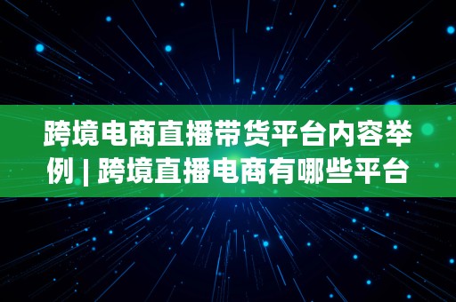 跨境电商直播带货平台内容举例 | 跨境直播电商有哪些平台