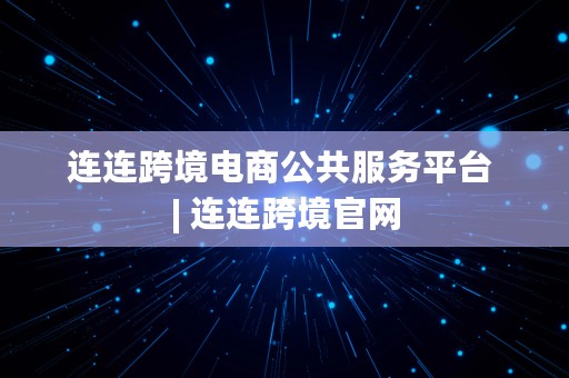 连连跨境电商公共服务平台 | 连连跨境官网