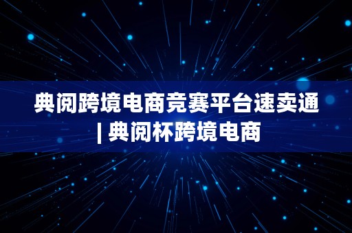 典阅跨境电商竞赛平台速卖通 | 典阅杯跨境电商