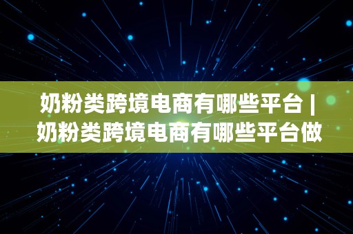 奶粉类跨境电商有哪些平台 | 奶粉类跨境电商有哪些平台做