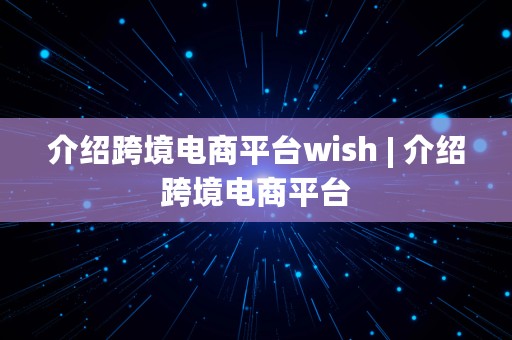 介绍跨境电商平台wish | 介绍跨境电商平台