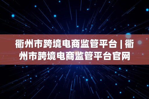 衢州市跨境电商监管平台 | 衢州市跨境电商监管平台官网