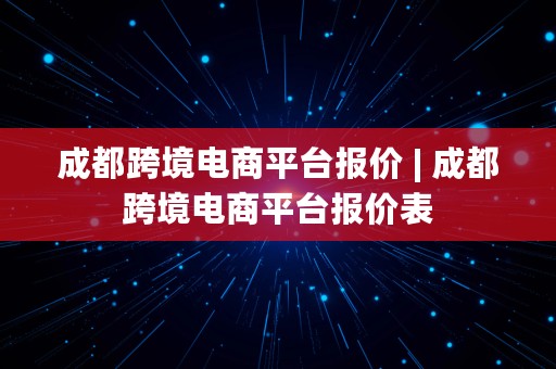 成都跨境电商平台报价 | 成都跨境电商平台报价表