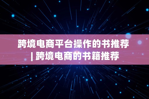 跨境电商平台操作的书推荐 | 跨境电商的书籍推荐