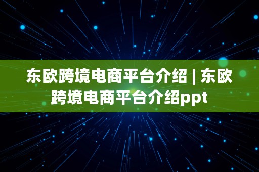 东欧跨境电商平台介绍 | 东欧跨境电商平台介绍ppt