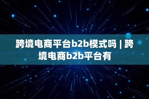 跨境电商平台b2b模式吗 | 跨境电商b2b平台有