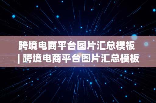 跨境电商平台图片汇总模板 | 跨境电商平台图片汇总模板下载