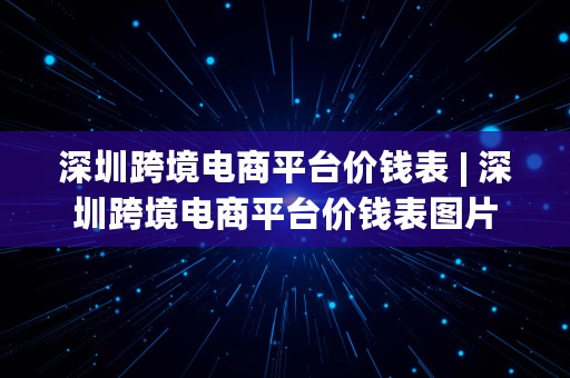 深圳跨境电商平台价钱表 | 深圳跨境电商平台价钱表图片