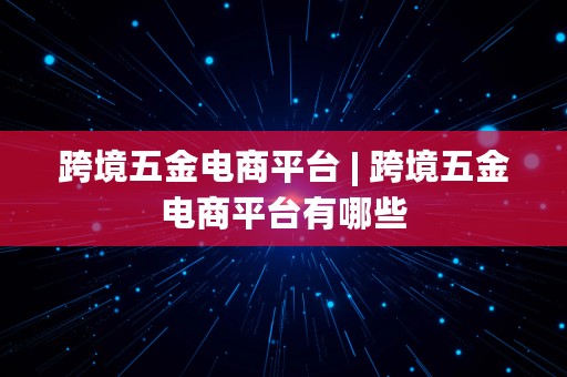 跨境五金电商平台 | 跨境五金电商平台有哪些