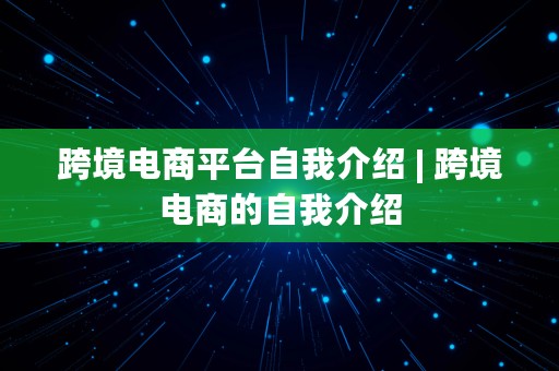 跨境电商平台自我介绍 | 跨境电商的自我介绍