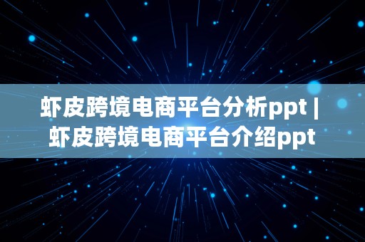 虾皮跨境电商平台分析ppt | 虾皮跨境电商平台介绍ppt