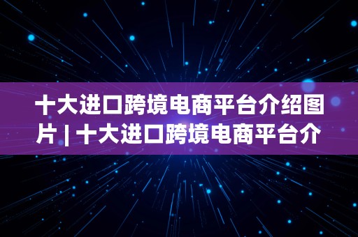 十大进口跨境电商平台介绍图片 | 十大进口跨境电商平台介绍图片大全