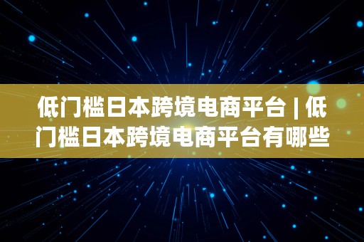 低门槛日本跨境电商平台 | 低门槛日本跨境电商平台有哪些