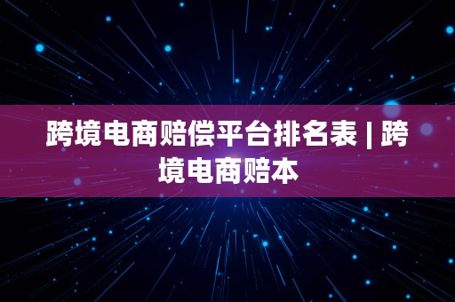 跨境电商赔偿平台排名表 | 跨境电商赔本