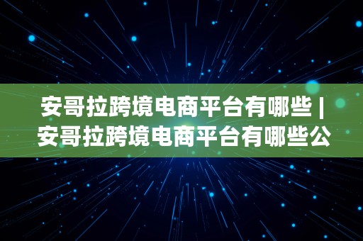 安哥拉跨境电商平台有哪些 | 安哥拉跨境电商平台有哪些公司