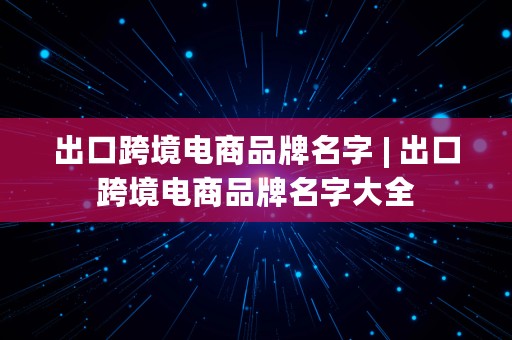 出口跨境电商品牌名字 | 出口跨境电商品牌名字大全