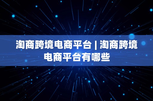 淘商跨境电商平台 | 淘商跨境电商平台有哪些