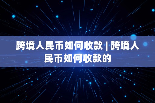 跨境人民币如何收款 | 跨境人民币如何收款的