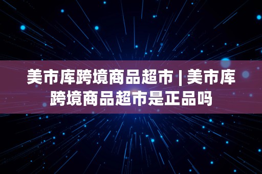 美市库跨境商品超市 | 美市库跨境商品超市是正品吗