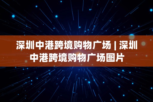 深圳中港跨境购物广场 | 深圳中港跨境购物广场图片